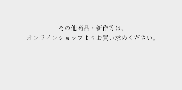 その他商品・新作等は、オンラインショップよりお買い求めください。